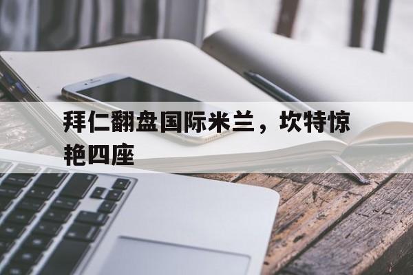 PG电子娱乐官网下载-拜仁翻盘国际米兰，坎特惊艳四座的简单介绍