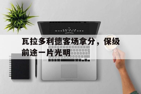 瓦拉多利德客场拿分，保级前途一片光明的简单介绍